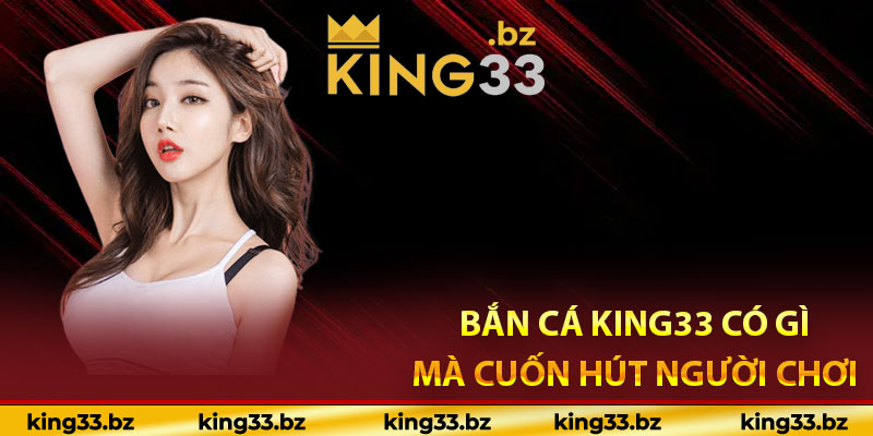 Bắn Cá King33 có gì mà cuốn hút người chơi